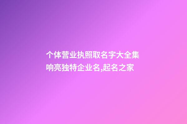 个体营业执照取名字大全集 响亮独特企业名,起名之家-第1张-公司起名-玄机派